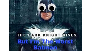 the dark knight rises but im the worst Batman