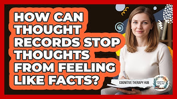 How Can Thought Records Stop Thoughts From Feeling Like Facts? - Cognitive Therapy Hub