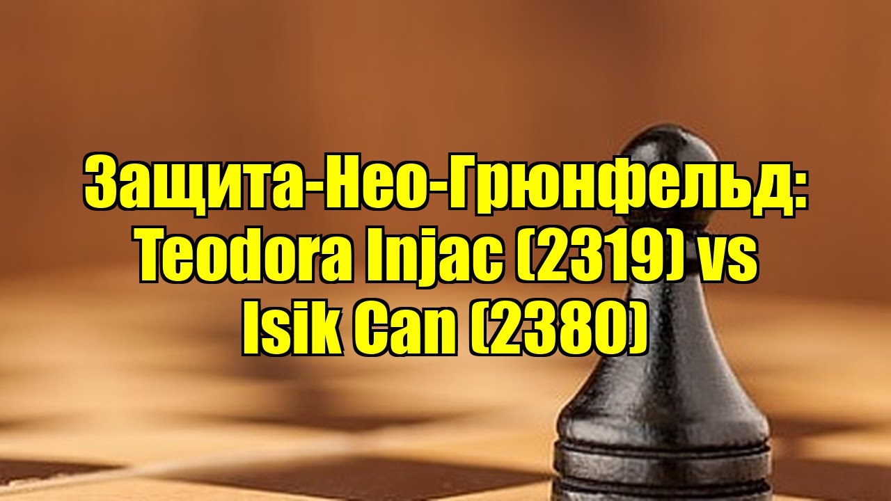 Защита-Нео-Грюнфельд: Teodora Injac (2319) vs Isik Can (2380)