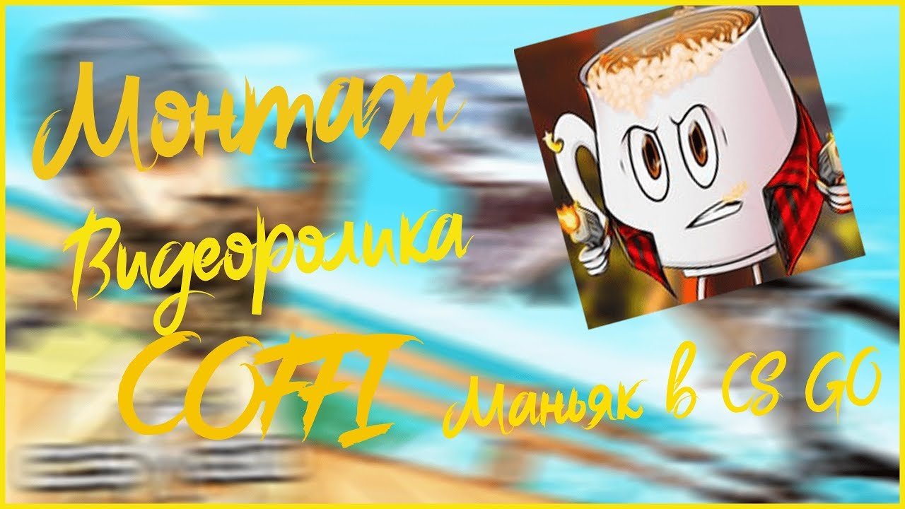Монтаж видеоролика Coffi - МАНЬЯК В CS:GO. - YouTube