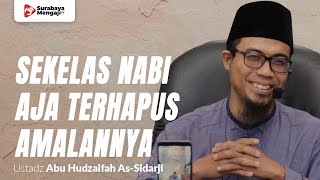 Sekelas Nabi Aja Terhapus Amalannya, Apalagi Kita? - Ustadz Abu Hudzaifah As-Sidarji