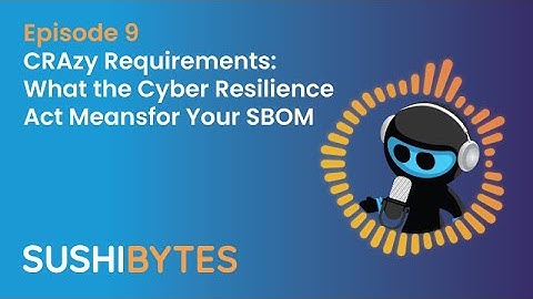Episode 9: CRAzy Requirements: What the Cyber Resilience Act Means for Your SBOM