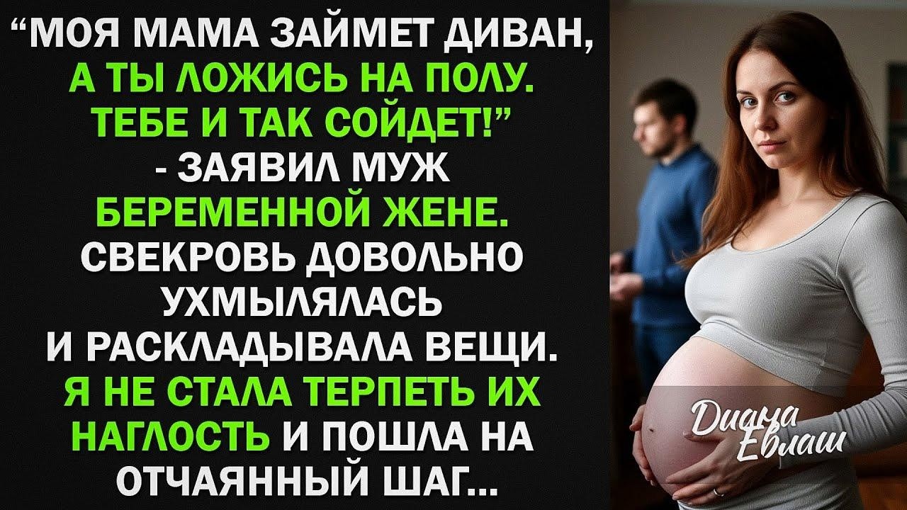Моя мама займет диван, а ты ложись на полу. Тебе и так сойдет! - заявил муж беременной жене. Но...