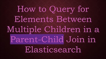 How to Query for Elements Between Multiple Children in a Parent-Child Join in Elasticsearch
