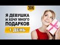 Я – ДЕВУШКА, И Я ХОЧУ  МНОГО ПОДАРКОВ! 1 день