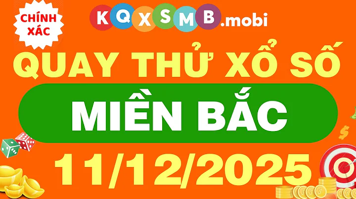 Quay thử xổ số miền Bắc ngày 11/12/2025 - Quay thử xổ số kiến thiết miền Bắc - Quay thử XSMB hôm nay