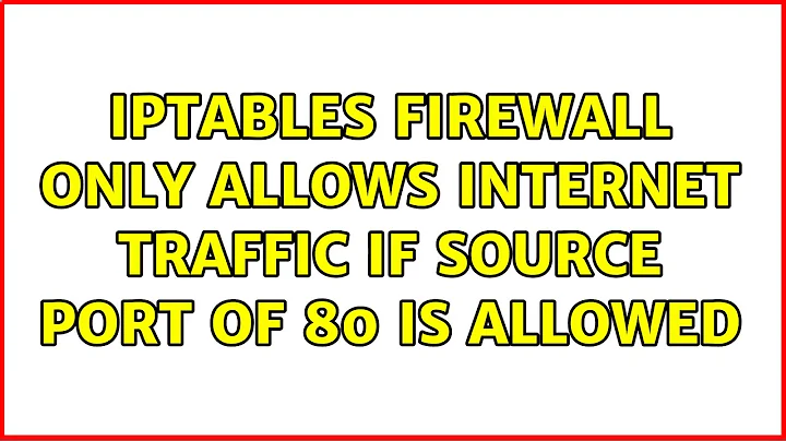 iptables firewall only allows internet traffic if source port of 80 is allowed (4 Solutions!!)
