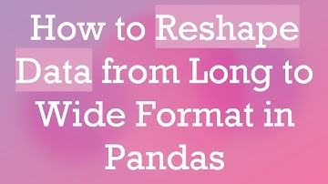 How to Reshape Data from Long to Wide Format in Pandas