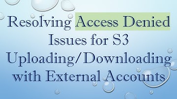 Resolving Access Denied Issues for S3 Uploading/Downloading with External Accounts