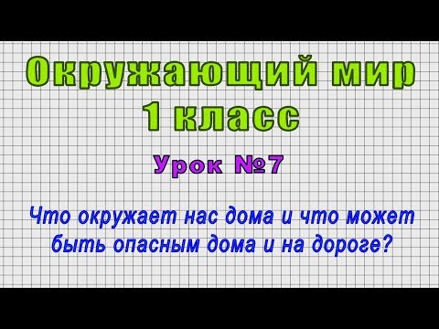 Окружающий мир 1 класс (Урок№7 - Что окружает нас дома и что может быть опасным дома и на дороге?)