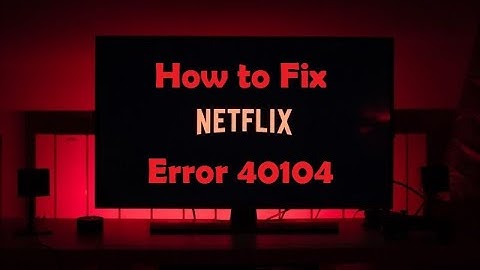 How to fix Netflix Error 40104- ‘Cannot play title. Please try again later. (40104)’