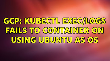 GCP: kubectl exec/logs fails to container on using UBUNTU as OS (2 Solutions!!)