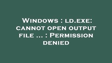 Windows : ld.exe: cannot open output file ... : Permission denied