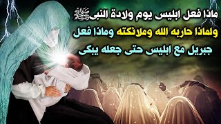 ماذا فعل ابليس يوم ولادة النبى محمدﷺ؟ولماذا حاربه الله وملائكته ؟وماذا فعل جبريل مع ابليس جعله يبكى؟