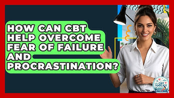 How Can CBT Help Overcome Fear Of Failure And Procrastination? - CBT Toolkit