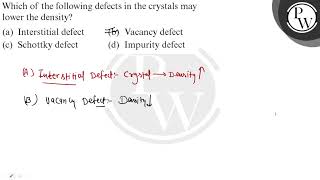 Which of the following defects in the crystals may lower the density (a) Interstitial defect (b...