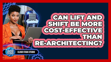 Can Lift And Shift Be More Cost-effective Than Re-architecting? - Cloud Stack Studio