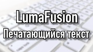 Уроки LumaFusion | Печатающийся текст