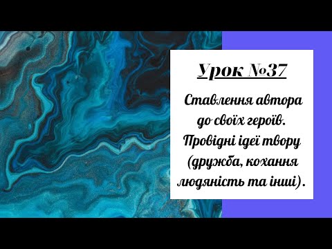 Урок №37. Ставлення автора до своїх героїв. Провідні ідеї твору (дружба, кохання людяність та інші).