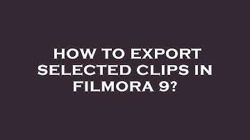 How to export selected clips in filmora 9?
