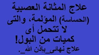 علاج المثانة العصبية(الحساسة) المحرجة والمؤلمة !!!