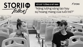 [STORII-TELLERS EP. 04] VŨ CÁT TƯỜNG & MỸ ANH - NĂNG LƯỢNG SÁNG TẠO HAY SỰ HOANG MANG CỦA TUỔI TRẺ?