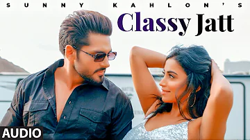 Classy Jatt (Audio) | Sunny Kahlon | Jaymeet | Jagga | Latest Punjabi Songs 2022