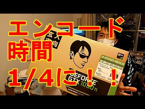 グラボ積んだらエンコード時間が1/4に！？