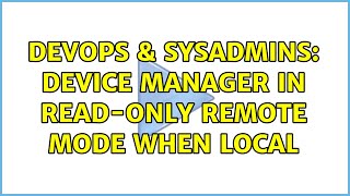 DevOps & SysAdmins: Device Manager in read-only remote mode when local (3 Solutions!!)