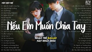 Nhạc Tâm Trạng Nhất 2024 - Nếu Em Muốn Chia Tay (Ngân Ngân Cover), Hoa Nở Bên Đường, Cô Phòng TikTok