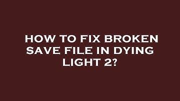 How to fix broken save file in dying light 2?