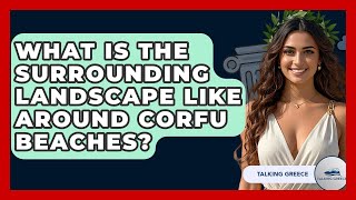 What Is The Surrounding Landscape Like Around Corfu Beaches? - Talking Greece