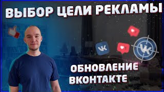 Выбор ЦЕЛИ Рекламы ВКонтакте. Обновление от ВКонтакте.