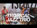 Tropical jazz trio dind en session tsfjazz 