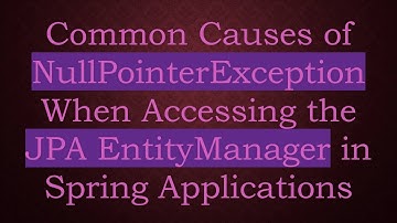 Common Causes of NullPointerException When Accessing the JPA EntityManager in Spring Applications