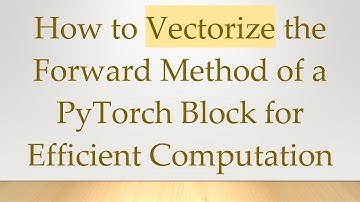 How to Vectorize the Forward Method of a PyTorch Block for Efficient Computation
