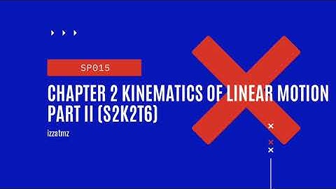 SP015 Chapter 2 Kinematics of Linear Motion Part II & III (S2K2T6)