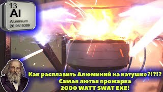 Как расплавить Алюминий на катушке?!?!? Самая лютая прожарка 2000 WATT SWAT EXE!