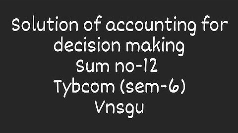 SOLUTION OF ACCOUNTING FOR DECISION MAKING, TYBCOM SEM-6, VNSGU