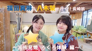 福田真琳＆八木栞が行く！長崎旅 ～波佐見焼 ろくろ体験編～