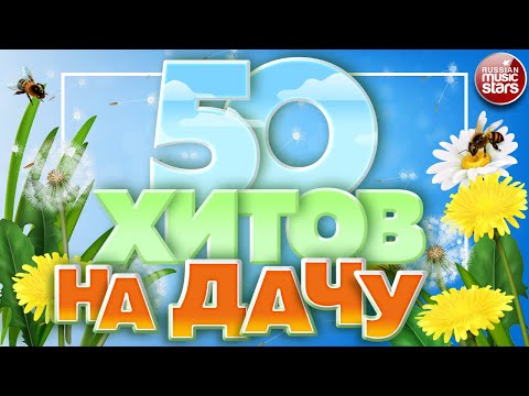 50 Хитов На Дачу Душевные Песни Для Хорошего Настроения Отдыхаем Хорошо! 50 Hits