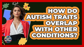 How Do Autism Traits Overlap With Other Conditions? - Answers About Autism