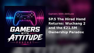 SP.5 The Hired Hand Returns: Wuchang 2 and the €21.5M Ownership Paradox | Gamers With Attitude