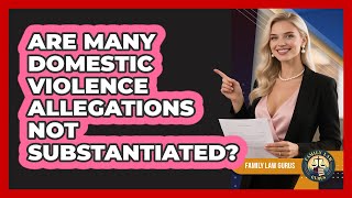 Are Many Domestic Violence Allegations Not Substantiated? - Family Law Gurus