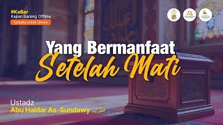 Yang Bermanfaat Setelah Mati - Ustadz Abu Haidar As-Sundawy حفظه الله