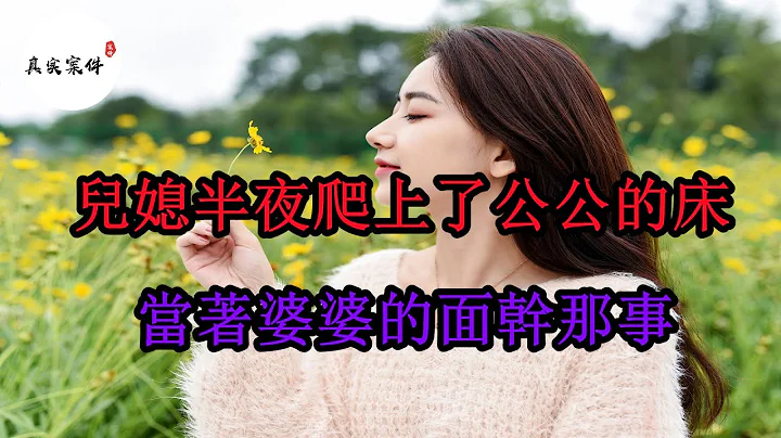 婆婆半夜醒來，發現兒媳和公公正在她床上幹那事  強忍裝睡《真實案件實錄》 - 天天要聞