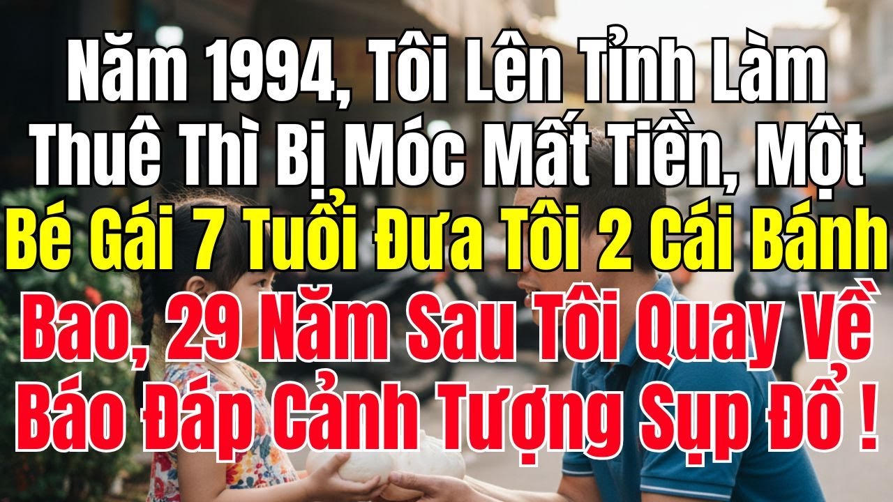 Năm 1994, Tôi Lên Thành Phố Tìm Việc Bị Móc Mất Hết Tiền, Một Bé Gái 7 Tuổi Đưa Tôi 2 Cái Bánh Bao