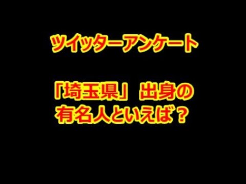 Twitter アンケート 埼玉県 出身の有名人といえば Youtube