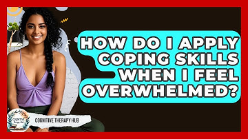 How Do I Apply Coping Skills When I Feel Overwhelmed? - Cognitive Therapy Hub