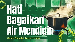 Serial Hadits hati #26: Hati Bagaikan Air Mendidih - Ustadz Abdullah Zaen, Lc., M.A.